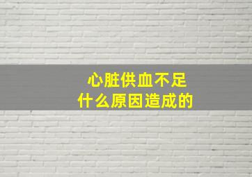 心脏供血不足什么原因造成的