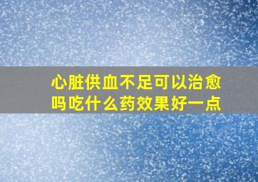 心脏供血不足可以治愈吗吃什么药效果好一点