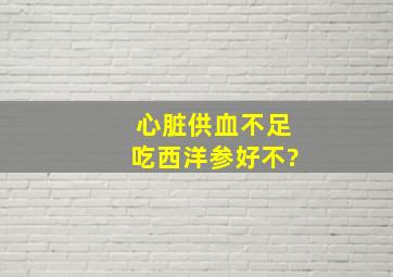 心脏供血不足吃西洋参好不?