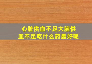 心脏供血不足大脑供血不足吃什么药最好呢