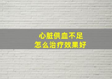 心脏供血不足怎么治疗效果好