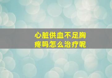 心脏供血不足胸疼吗怎么治疗呢