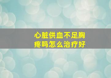 心脏供血不足胸疼吗怎么治疗好