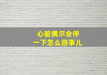 心脏偶尔会停一下怎么回事儿