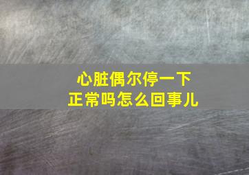 心脏偶尔停一下正常吗怎么回事儿