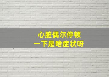 心脏偶尔停顿一下是啥症状呀