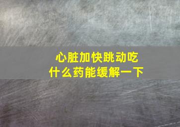 心脏加快跳动吃什么药能缓解一下