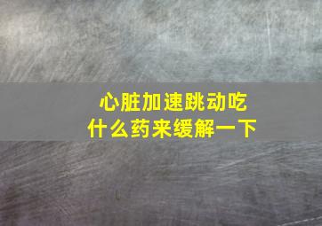 心脏加速跳动吃什么药来缓解一下