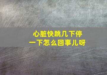 心脏快跳几下停一下怎么回事儿呀