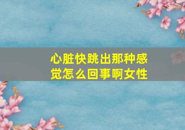 心脏快跳出那种感觉怎么回事啊女性