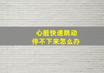 心脏快速跳动停不下来怎么办