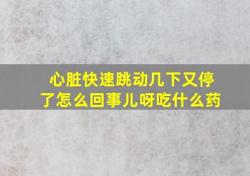 心脏快速跳动几下又停了怎么回事儿呀吃什么药