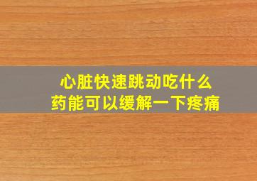 心脏快速跳动吃什么药能可以缓解一下疼痛