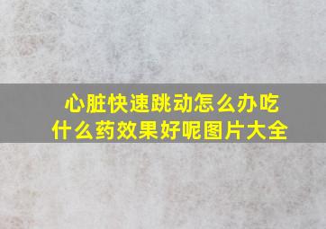 心脏快速跳动怎么办吃什么药效果好呢图片大全