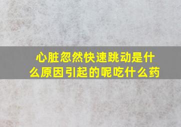 心脏忽然快速跳动是什么原因引起的呢吃什么药