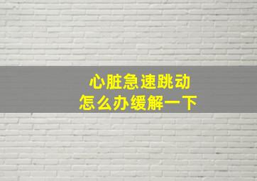 心脏急速跳动怎么办缓解一下