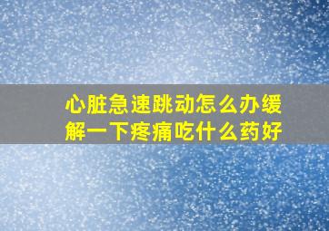 心脏急速跳动怎么办缓解一下疼痛吃什么药好