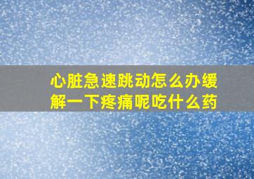 心脏急速跳动怎么办缓解一下疼痛呢吃什么药