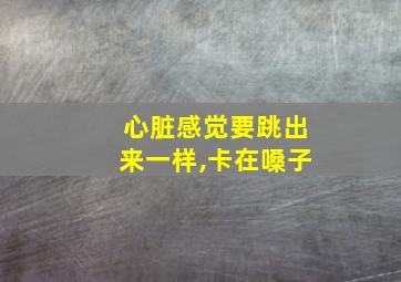 心脏感觉要跳出来一样,卡在嗓子