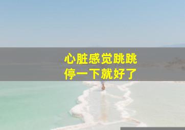 心脏感觉跳跳停一下就好了