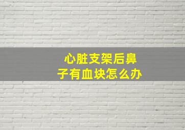 心脏支架后鼻子有血块怎么办