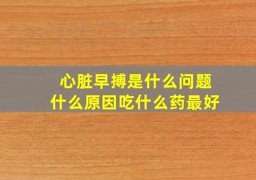 心脏早搏是什么问题什么原因吃什么药最好