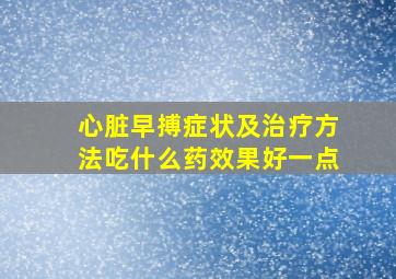 心脏早搏症状及治疗方法吃什么药效果好一点