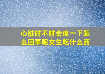 心脏时不时会疼一下怎么回事呢女生吃什么药