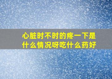 心脏时不时的疼一下是什么情况呀吃什么药好