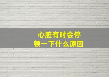 心脏有时会停顿一下什么原因