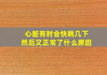 心脏有时会快跳几下然后又正常了什么原因