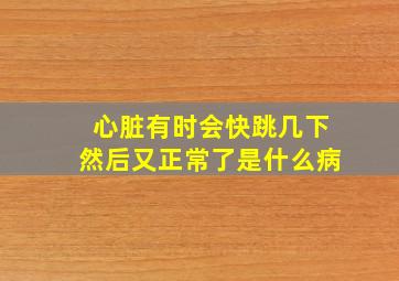 心脏有时会快跳几下然后又正常了是什么病