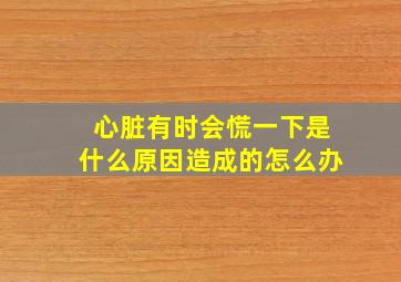 心脏有时会慌一下是什么原因造成的怎么办