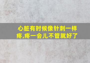 心脏有时候像针刺一样疼,疼一会儿不管就好了