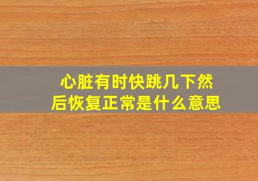 心脏有时快跳几下然后恢复正常是什么意思