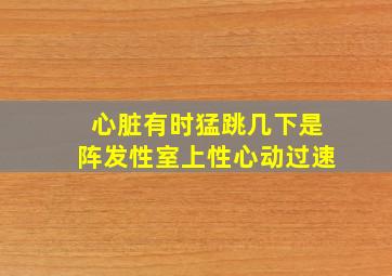 心脏有时猛跳几下是阵发性室上性心动过速