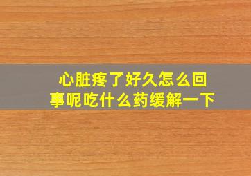 心脏疼了好久怎么回事呢吃什么药缓解一下