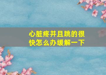 心脏疼并且跳的很快怎么办缓解一下