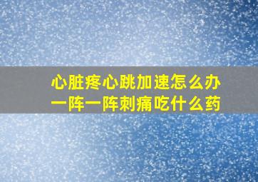 心脏疼心跳加速怎么办一阵一阵刺痛吃什么药