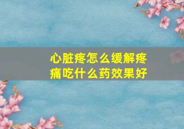 心脏疼怎么缓解疼痛吃什么药效果好