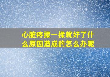 心脏疼揉一揉就好了什么原因造成的怎么办呢