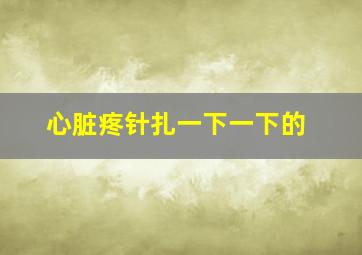 心脏疼针扎一下一下的