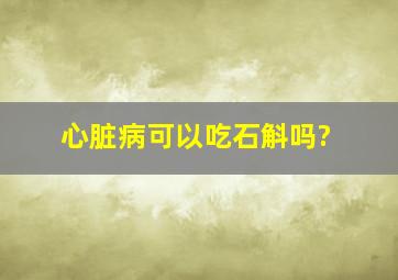 心脏病可以吃石斛吗?