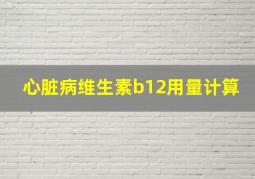 心脏病维生素b12用量计算