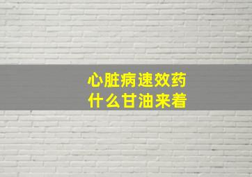 心脏病速效药 什么甘油来着