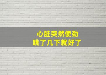 心脏突然使劲跳了几下就好了