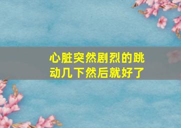 心脏突然剧烈的跳动几下然后就好了