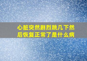 心脏突然剧烈跳几下然后恢复正常了是什么病