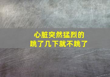 心脏突然猛烈的跳了几下就不跳了