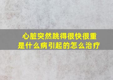 心脏突然跳得很快很重是什么病引起的怎么治疗